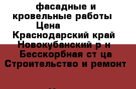 фасадные и кровельные работы › Цена ­ 1 000 - Краснодарский край, Новокубанский р-н, Бесскорбная ст-ца Строительство и ремонт » Услуги   . Краснодарский край